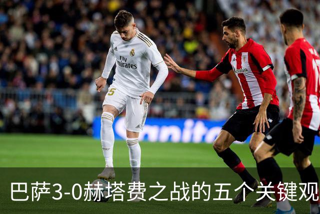 巴萨3-0赫塔费之战的五个关键观察：九连胜横扫西甲