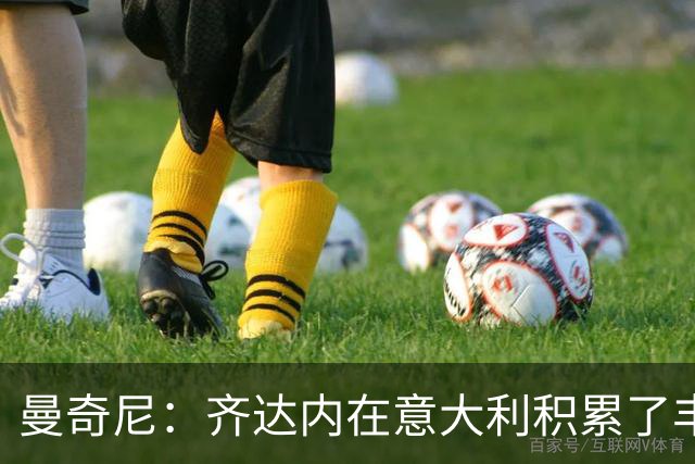 曼奇尼：齐达内在意大利积累了丰富的执教经验